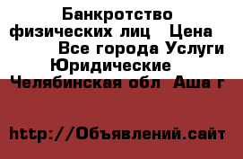 Банкротство физических лиц › Цена ­ 1 000 - Все города Услуги » Юридические   . Челябинская обл.,Аша г.